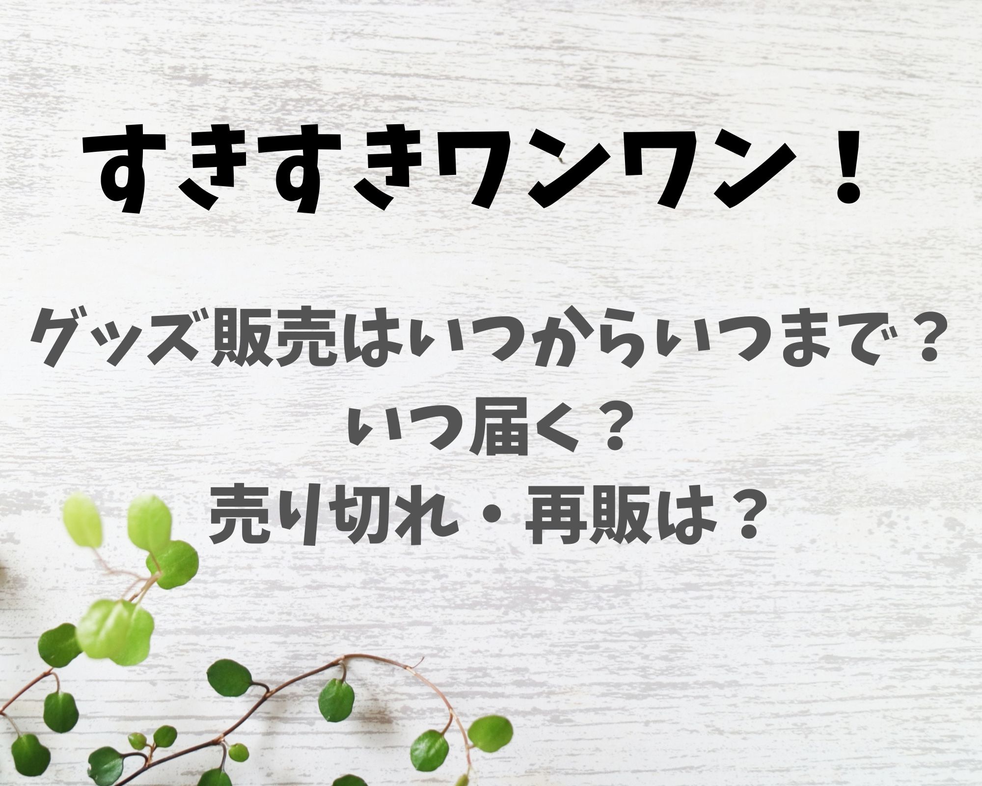 すきすきワンワンのグッズ販売期間はいつからいつまで いつ届くかや再販は あおぞら